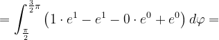 \dpi{120} =\int_{\frac{\pi }{2}}^{\frac{3}{2}\pi }\left ( 1\cdot e^{1}-e^{1} -0\cdot e^{0}+e^{0}\right )d\varphi =